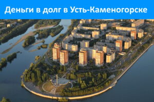 Усть-Каменогорск: деньги в долг онлайн
